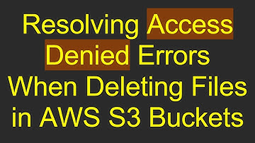 Resolving Access Denied Errors When Deleting Files in AWS S3 Buckets