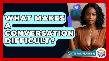 What Makes A Conversation Difficult? - Better Family Relationships