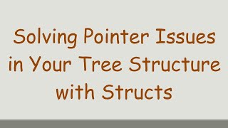 Solving Pointer Issues in Your Tree Structure with Structs