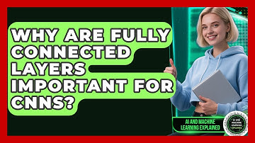 Why Are Fully Connected Layers Important For CNNs? - AI and Machine Learning Explained