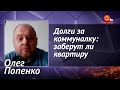 Долги за коммуналку: как украинцев могут лишить имущества за неуплату - Олег Попенко