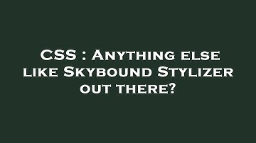 CSS : Anything else like Skybound Stylizer out there?