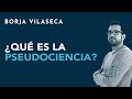 ¿Qué es la pseudociencia? | Borja Vilaseca