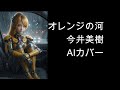 【歌うま】オレンジの河/今井美樹【AIカバー】