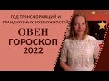 Овен - гороскоп на 2022 год. Год трансформаций и грандиозных возможностей