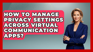 How To Manage Privacy Settings Across Virtual Communication Apps? - Virtual Communication Hub