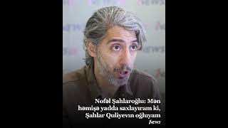 Nofəl Şahlaroğlu: Mən həmişə yadda saxlayıram ki, Şahlar Quliyevın oğluyam