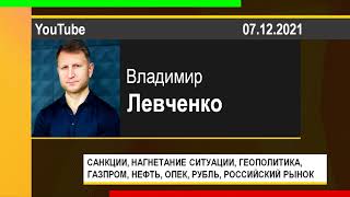 PUT IN MARKET -- Владимир Левченко: САНКЦИИ, ГЕОПОЛИТИКА, SWIFT, ГАЗПРОМ, НЕФТЬ, РУБЛЬ (07.12.2021)