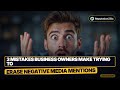 3 Mistakes Business Owners Make Trying to Erase Negative Media Mentions