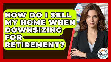 How Do I Sell My Home When Downsizing For Retirement? - Get Retirement Help