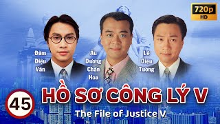 Hồ Sơ Công Lý V (The File Of Justice V) tập 45/45 | Âu Dương Chấn Hoa, Tuyên Huyên | TVB 1997