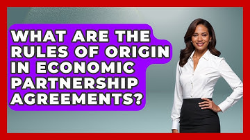 What Are The Rules Of Origin In Economic Partnership Agreements? - International Policy Zone
