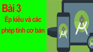 Android studio cơ bản - bài 3 Ép kiểu và các phép toán cơ bản