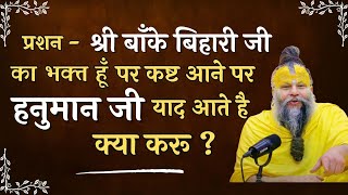 श्री बाँके बिहारी का भक्त हूँ , पर कस्ट आने पर हनुमान जी याद आते है , क्या करू ? | Shri Premanad ji