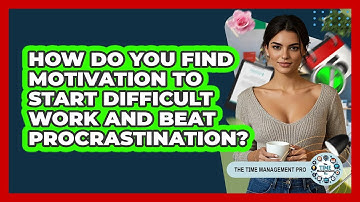 How Do You Find Motivation To Start Difficult Work And Beat Procrastination?