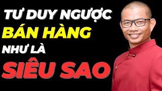 Tư duy ngược để bán hàng như một siêu sao: Biến khó khăn thành cơ hội!  Phạm Thành Long