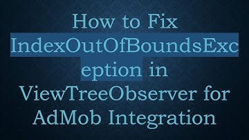 How to Fix IndexOutOfBoundsException in ViewTreeObserver for AdMob Integration