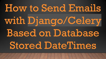 How to Send Emails with Django/Celery Based on Database Stored DateTimes