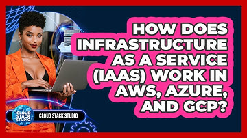 How Does Infrastructure As A Service (IaaS) Work In AWS, Azure, And GCP? - Cloud Stack Studio
