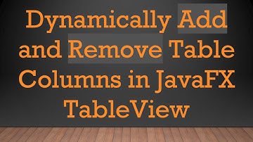 Dynamically Add and Remove Table Columns in JavaFX TableView