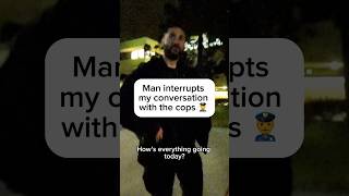 Man interrupts my conversation with the cops