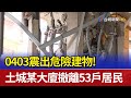 0403震出危險建物！ 土城某大廈撤離53戶居民