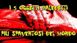 I 5 OGGETTI MALEDETTI PIU' SPAVENTOSI DEL MONDO