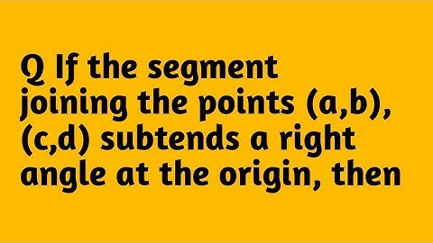 If the segment joining the points (a,b),(c,d) subtends a right angle at the origin, then