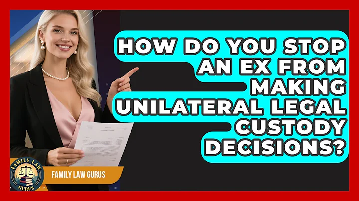 How Do You Stop An Ex From Making Unilateral Legal Custody Decisions? - Family Law Gurus