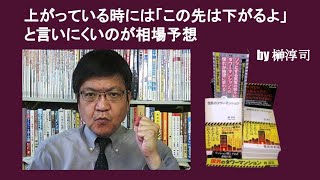 上がっている時には「この先は下がるよ」と言いにくいのが相場予想　by 榊淳司