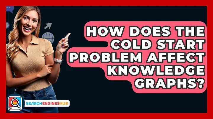 How Does The Cold Start Problem Affect Knowledge Graphs? - SearchEnginesHub.com
