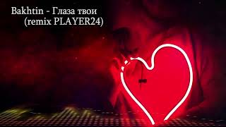 Bakhtin - Глаза твои (remix PLAYER24)