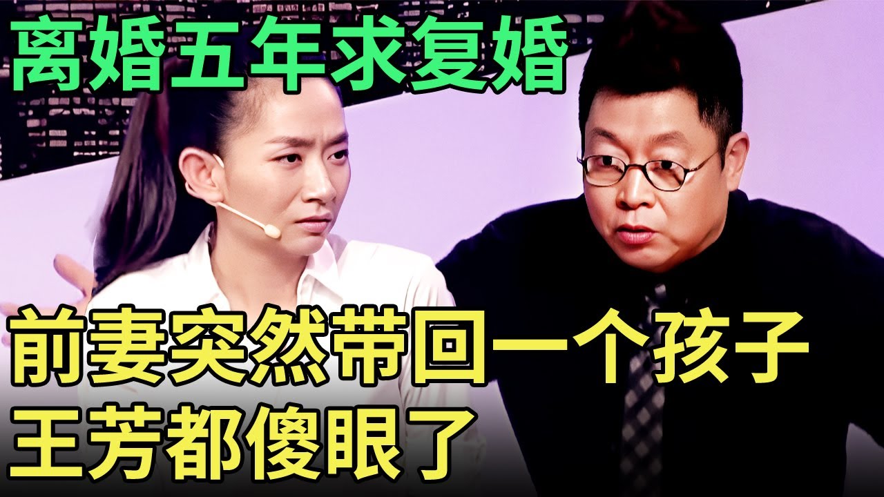 离婚五年，前妻突然带回一个孩子求复婚,  前夫真面目曝光, 王芳都不能理解: 你图啥？！【王芳王为念调解】