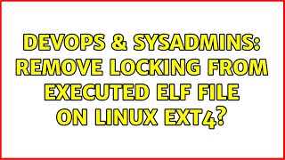 DevOps & SysAdmins: Remove locking from executed elf file on linux ext4?