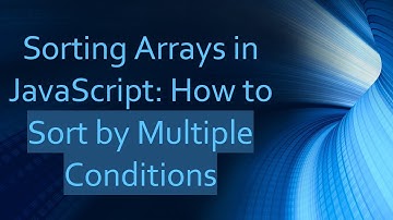 Sorting Arrays in JavaScript: How to Sort by Multiple Conditions