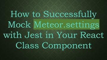 How to Successfully Mock Meteor.settings with Jest in Your React Class Component