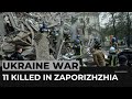 Ukraine war intensifies as 11 killed in Zaporizhzhia