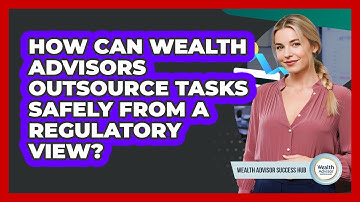 How Can Wealth Advisors Outsource Tasks Safely From A Regulatory View? - Wealth Advisor Success Hub