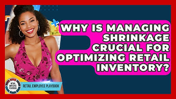 Why Is Managing Shrinkage Crucial For Optimizing Retail Inventory? - Retail Employee Playbook