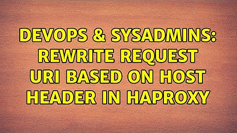 DevOps & SysAdmins: Rewrite request URI based on Host header in HAProxy (2 Solutions!!)