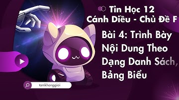 Tin Học 12 | Cánh Diều - Chủ Đề F | Bài 4: Trình Bày Nội Dung Theo Dạng Danh Sách, Bảng Biểu