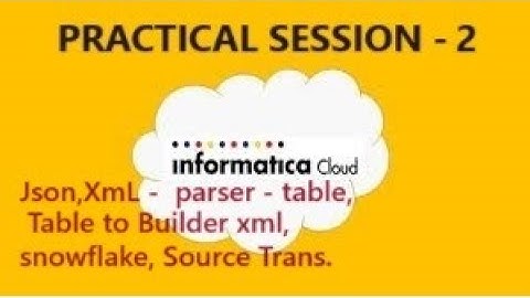 IICS PRACTICAL SESSION 2. Json,XmL -  parser - table, Table to Builder xml, snowflake, Source Trans.