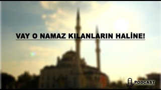 Vay O Namaz Kılanların Haline(Podcast)