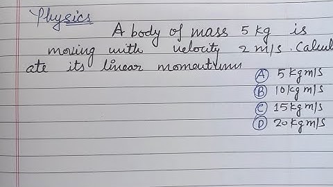A body of mass 5 kg is moving with velocity 2 m/s calulate its linear momentum.. | physics