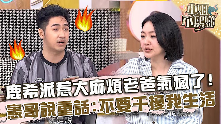 鹿希派惹「大麻煩」老爸氣瘋了！曝憲哥說重話：不要干擾我生活！【#小姐不熙娣】20240904 EP639 Part2 鹿希派 張文綺