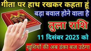 तुला राशि वालों 11 दिसंबर को गीता पर हाथ रखकर कहता हूं बड़ा बवाल होने वाला है जल्दी देखें