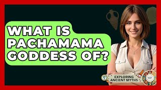 What Is Pachamama Goddess Of? - Exploring Ancient Myths