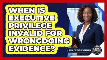 When Is Executive Privilege Invalid For Wrongdoing Evidence?