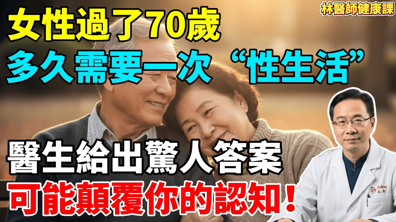 【林醫師健康課】女人過了70歲，多久需要一次“夫妻生活”？醫生給出驚人答案，可能顛覆你的認知！