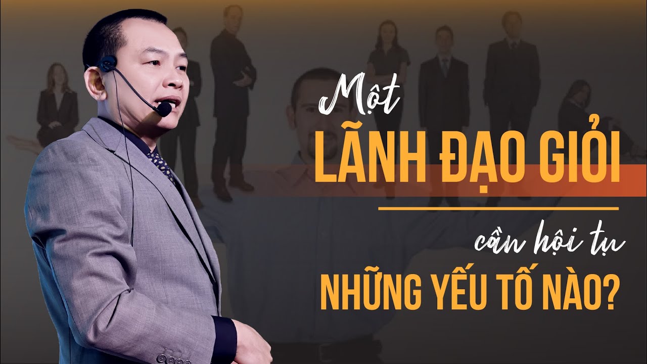 Một lãnh đạo giỏi cần hội tụ những yếu tố nào? | Ngô Minh Tuấn | Học Viện CEO Hà Nội